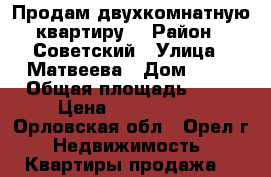 Продам двухкомнатную квартиру. › Район ­ Советский › Улица ­ Матвеева › Дом ­ 27 › Общая площадь ­ 46 › Цена ­ 1 200 000 - Орловская обл., Орел г. Недвижимость » Квартиры продажа   
